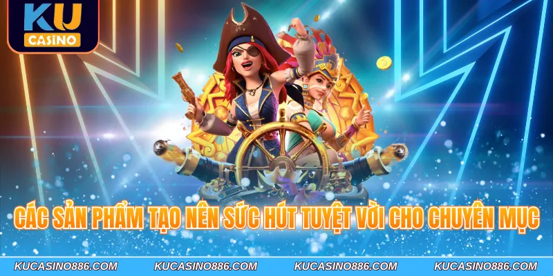 Các sản phẩm tạo nên sức hút tuyệt vời cho chuyên mục