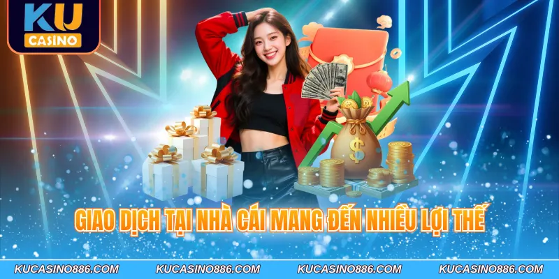 Giao dịch tại nhà cái mang đến nhiều lợi thế