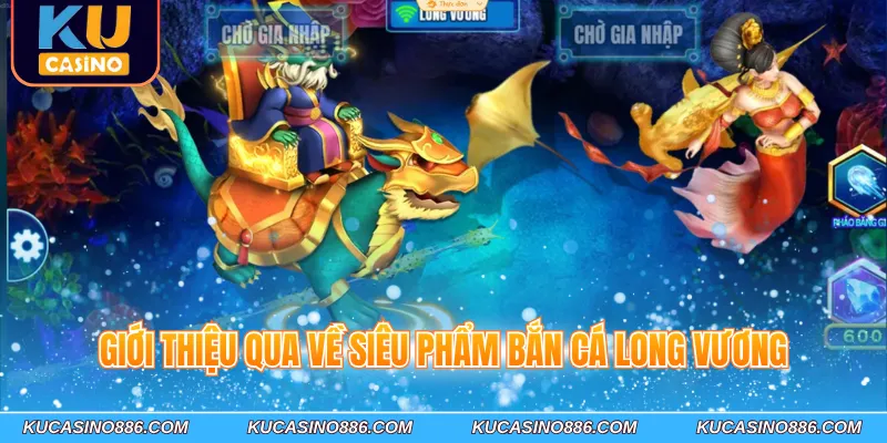 Giới thiệu qua về siêu phẩm bắn cá long vương