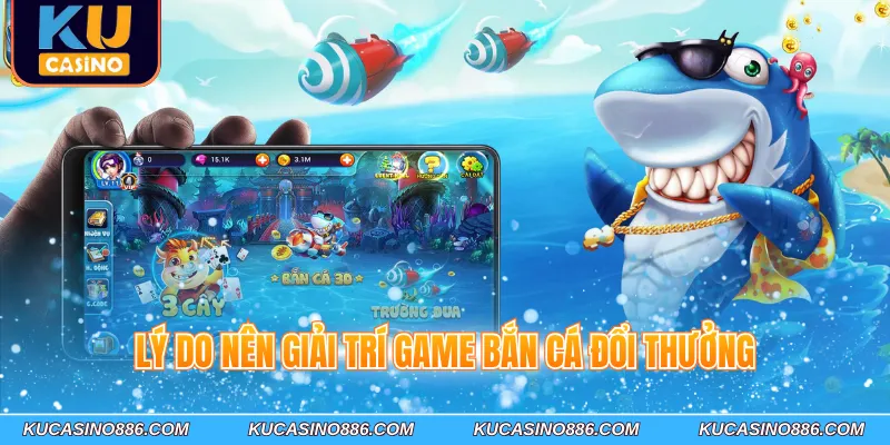 Lý do nên giải trí game bắn cá đổi thưởng