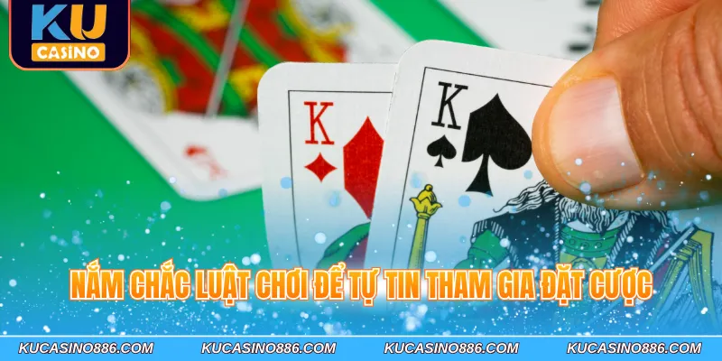 Nắm chắc luật chơi để tự tin tham gia đặt cược