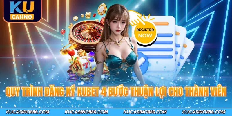 Quy trình đăng ký Kucasino 4 bước thuận lợi cho thành viên