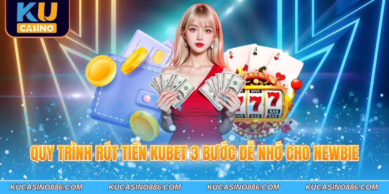 Quy trình rút tiền Kucasino 3 bước dễ nhớ cho Newbie
