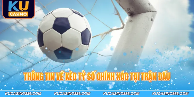 Thông tin về kèo tỷ số chính xác tại trận đấu